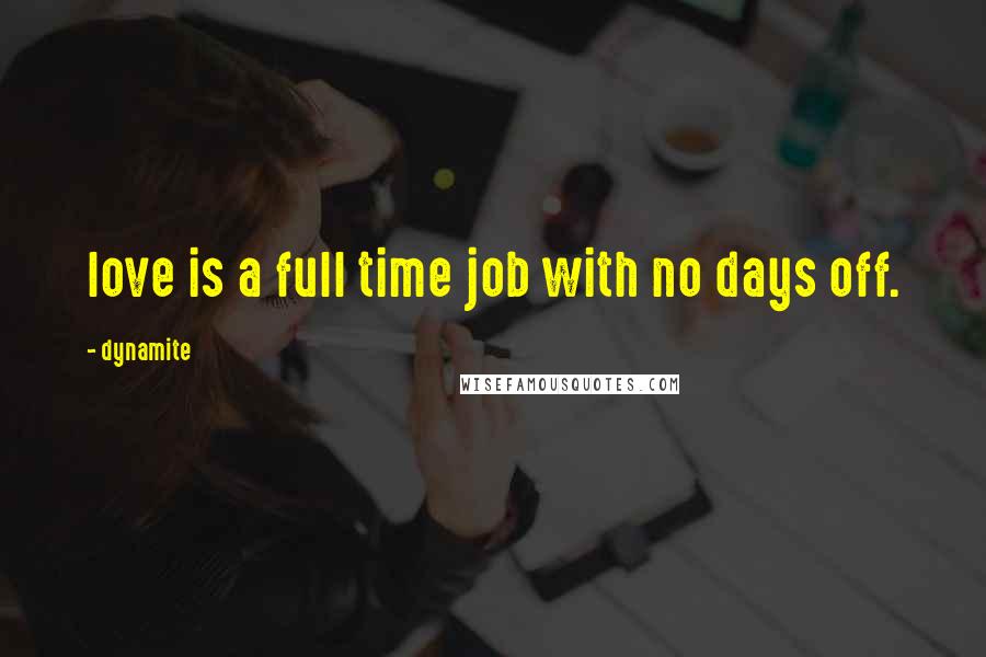 Dynamite Quotes: love is a full time job with no days off.