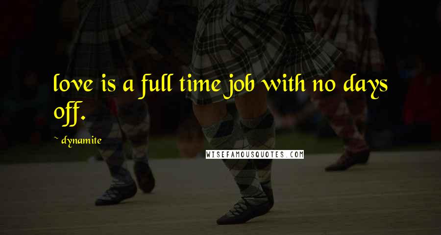 Dynamite Quotes: love is a full time job with no days off.