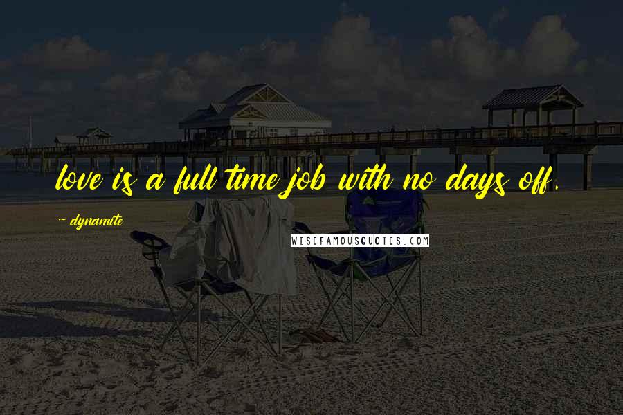 Dynamite Quotes: love is a full time job with no days off.
