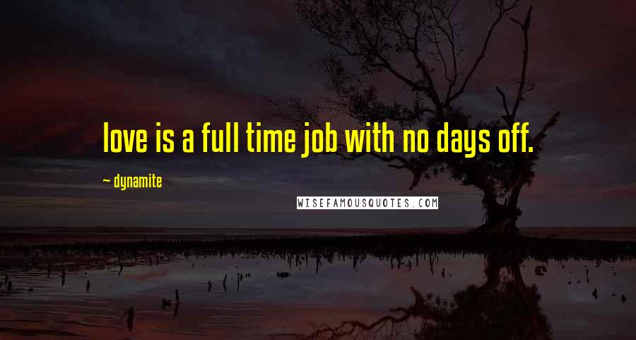 Dynamite Quotes: love is a full time job with no days off.