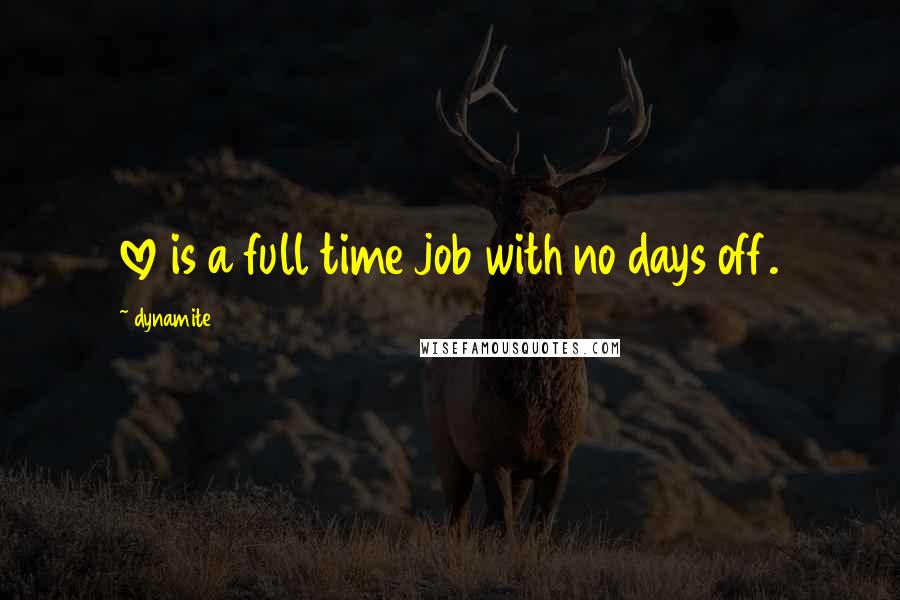 Dynamite Quotes: love is a full time job with no days off.