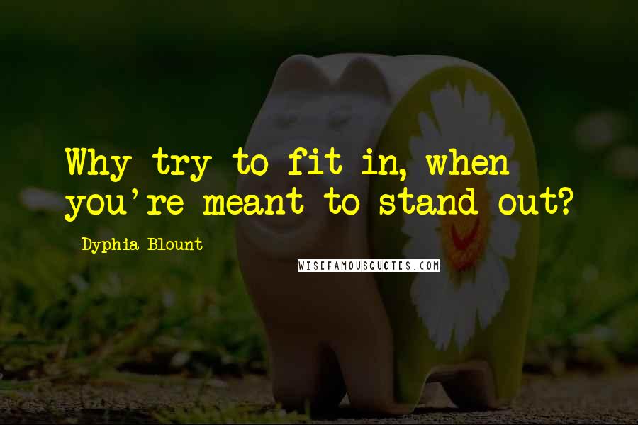 Dyphia Blount Quotes: Why try to fit in, when you're meant to stand out?