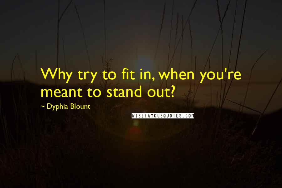 Dyphia Blount Quotes: Why try to fit in, when you're meant to stand out?