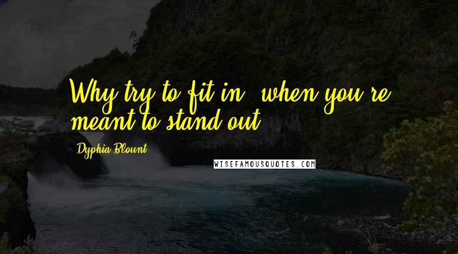 Dyphia Blount Quotes: Why try to fit in, when you're meant to stand out?