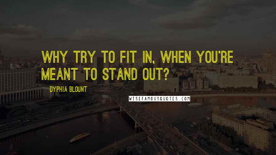 Dyphia Blount Quotes: Why try to fit in, when you're meant to stand out?