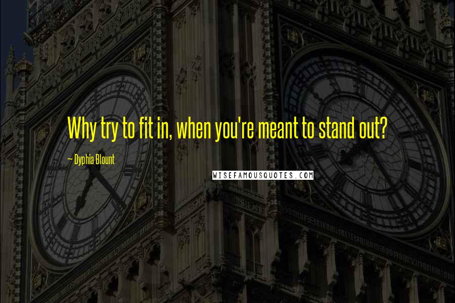 Dyphia Blount Quotes: Why try to fit in, when you're meant to stand out?