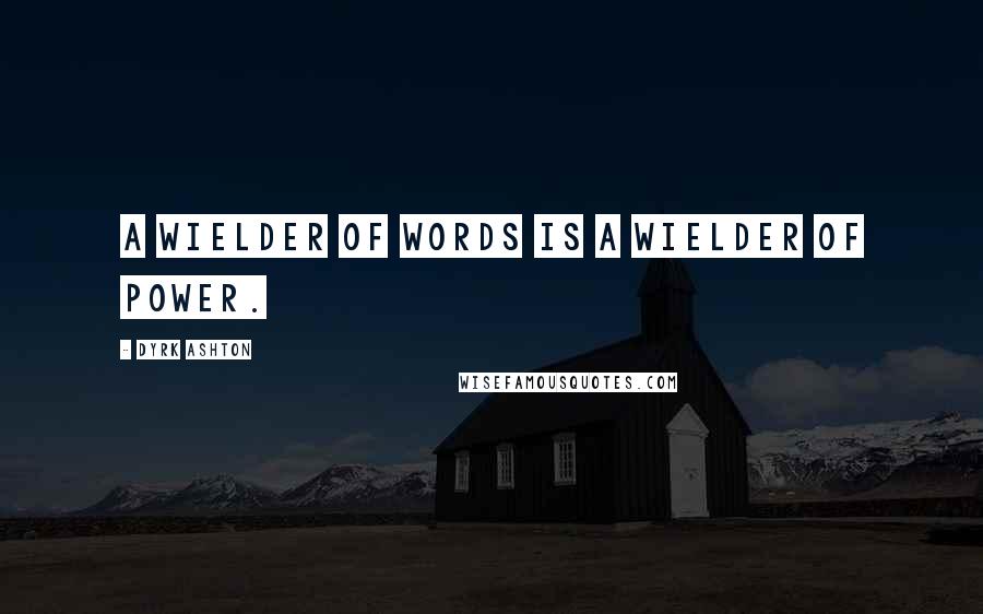 Dyrk Ashton Quotes: A wielder of words is a wielder of power.