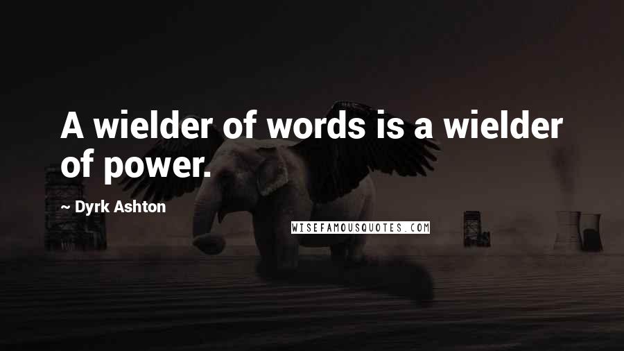 Dyrk Ashton Quotes: A wielder of words is a wielder of power.