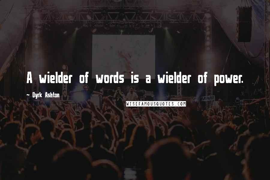 Dyrk Ashton Quotes: A wielder of words is a wielder of power.