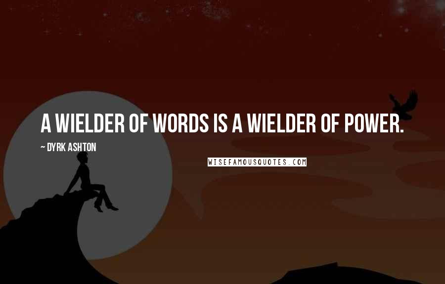 Dyrk Ashton Quotes: A wielder of words is a wielder of power.