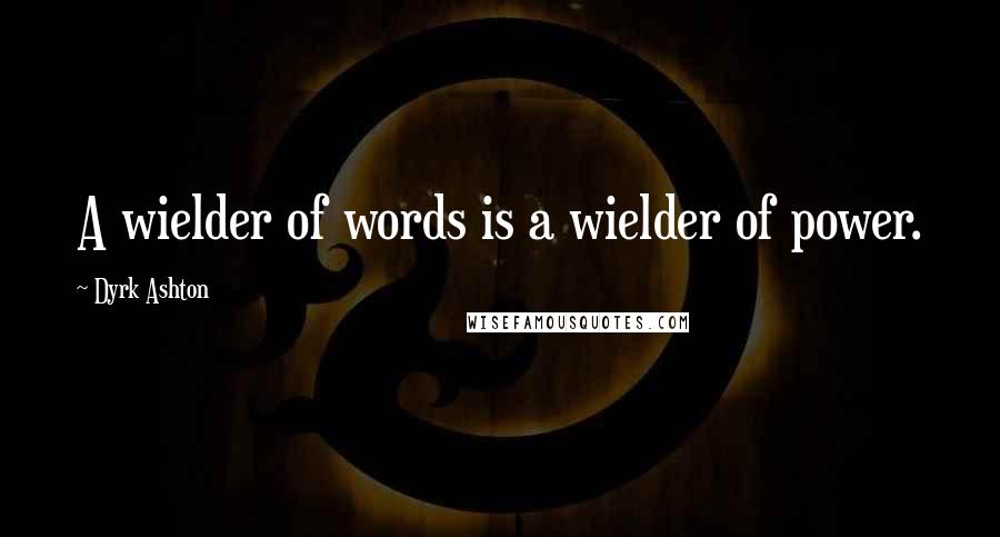 Dyrk Ashton Quotes: A wielder of words is a wielder of power.