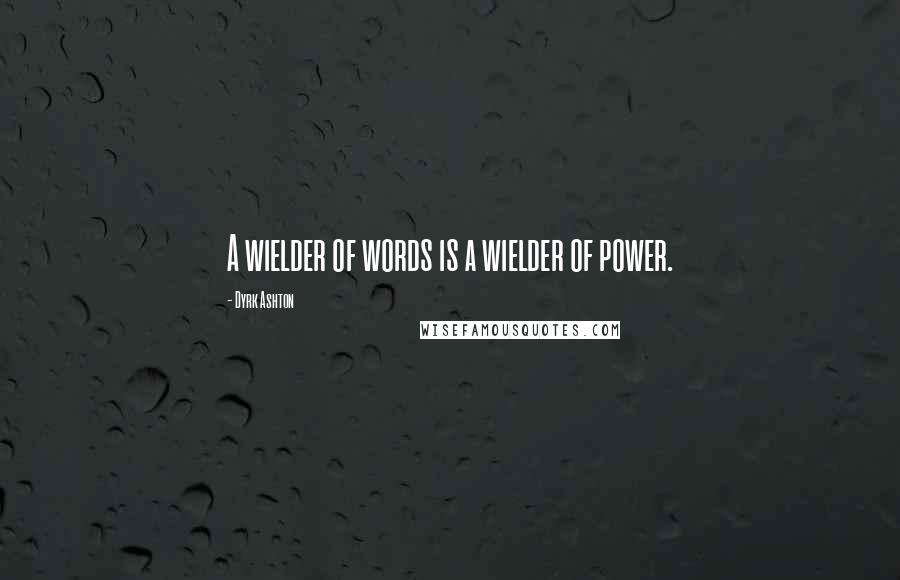 Dyrk Ashton Quotes: A wielder of words is a wielder of power.