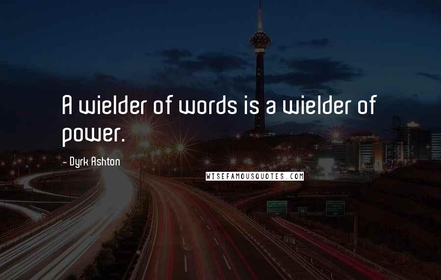 Dyrk Ashton Quotes: A wielder of words is a wielder of power.