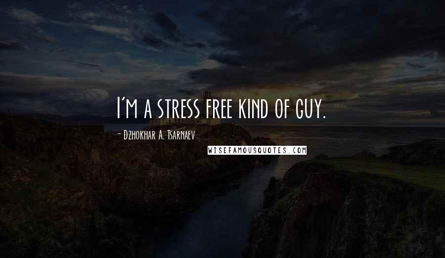 Dzhokhar A. Tsarnaev Quotes: I'm a stress free kind of guy.