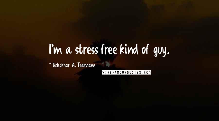 Dzhokhar A. Tsarnaev Quotes: I'm a stress free kind of guy.