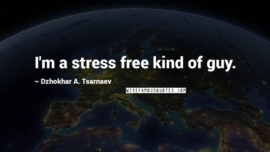 Dzhokhar A. Tsarnaev Quotes: I'm a stress free kind of guy.