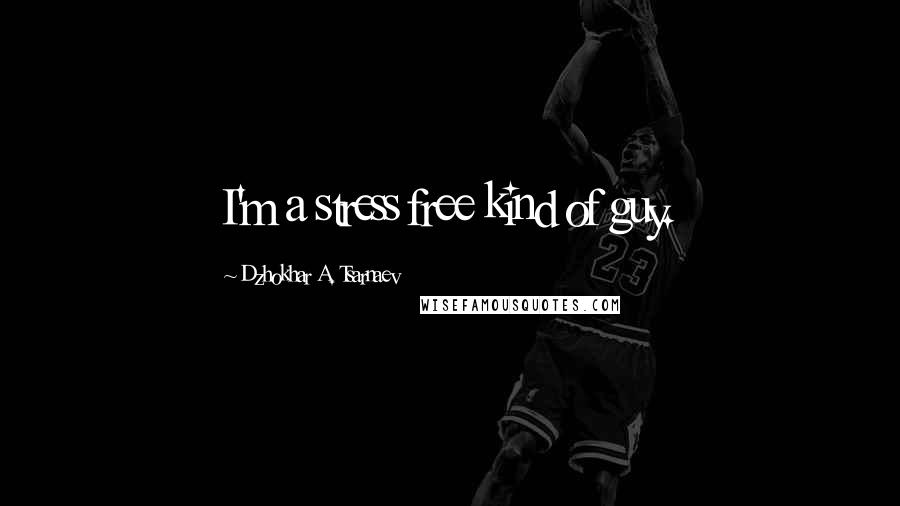 Dzhokhar A. Tsarnaev Quotes: I'm a stress free kind of guy.