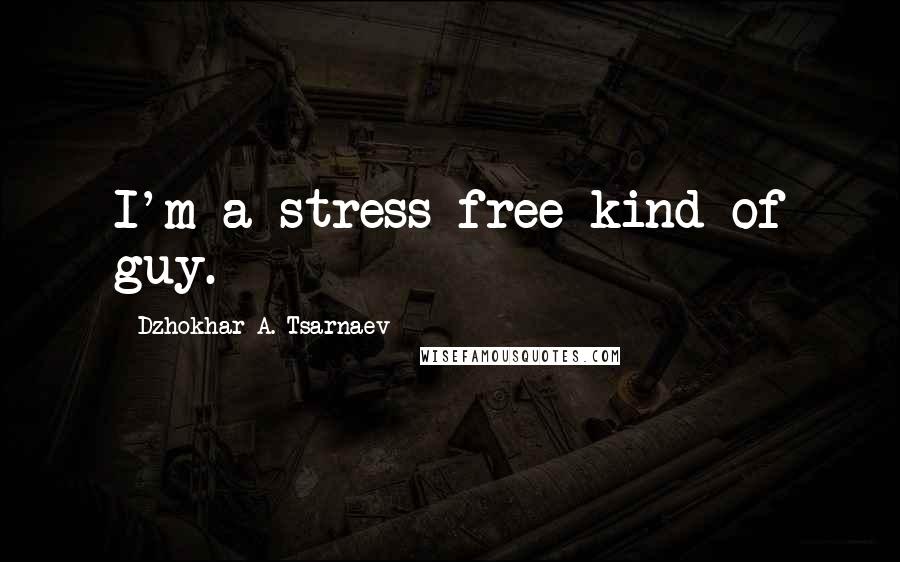 Dzhokhar A. Tsarnaev Quotes: I'm a stress free kind of guy.