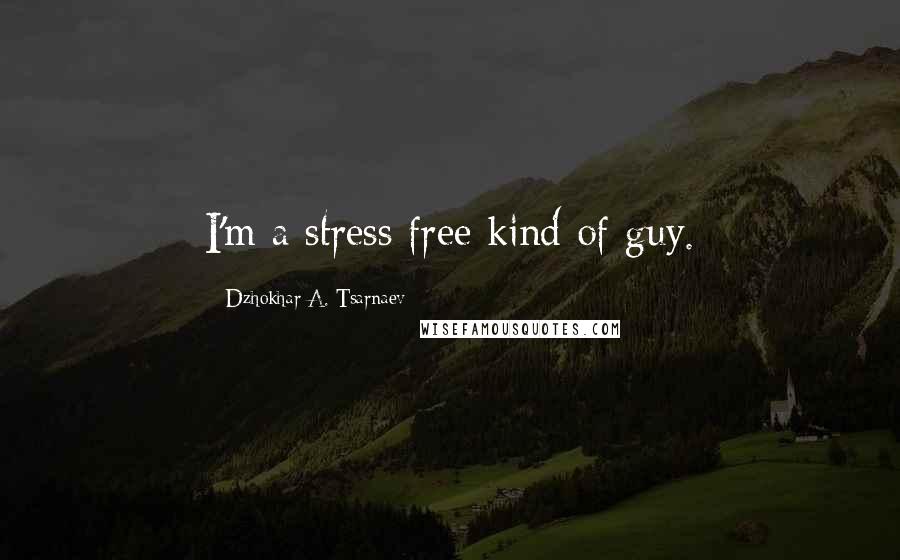 Dzhokhar A. Tsarnaev Quotes: I'm a stress free kind of guy.