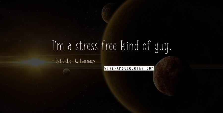 Dzhokhar A. Tsarnaev Quotes: I'm a stress free kind of guy.