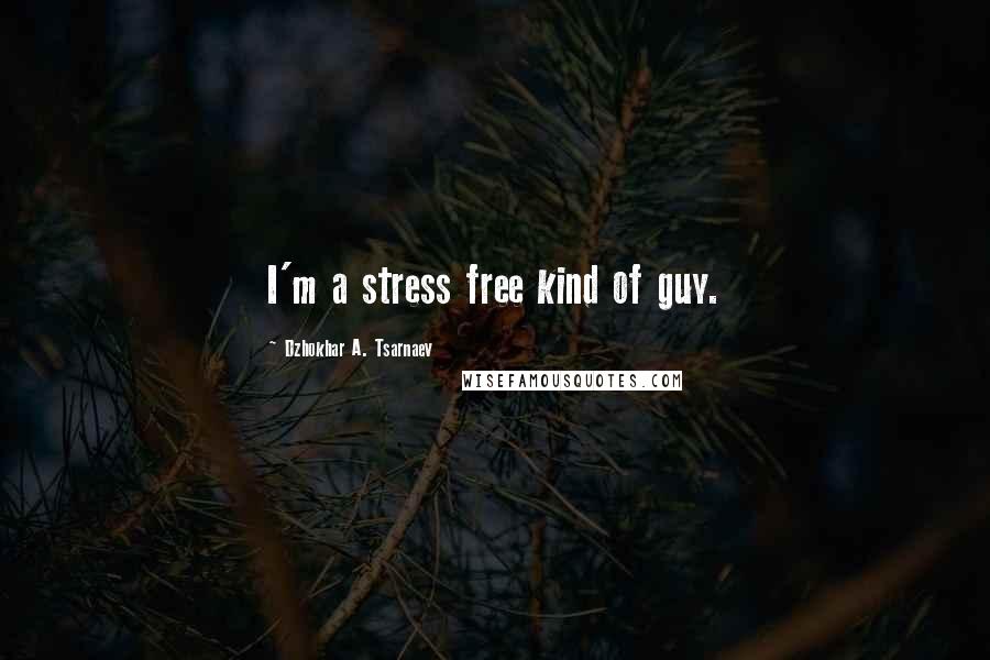 Dzhokhar A. Tsarnaev Quotes: I'm a stress free kind of guy.