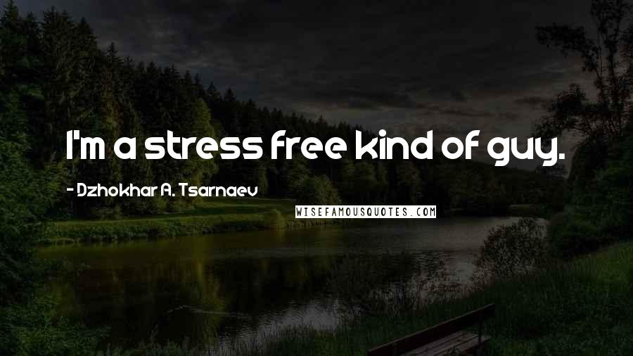 Dzhokhar A. Tsarnaev Quotes: I'm a stress free kind of guy.