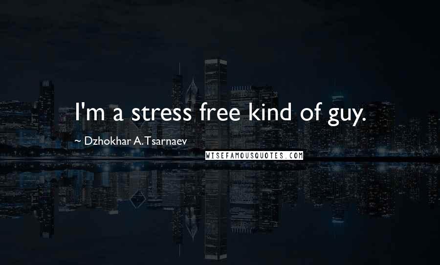 Dzhokhar A. Tsarnaev Quotes: I'm a stress free kind of guy.