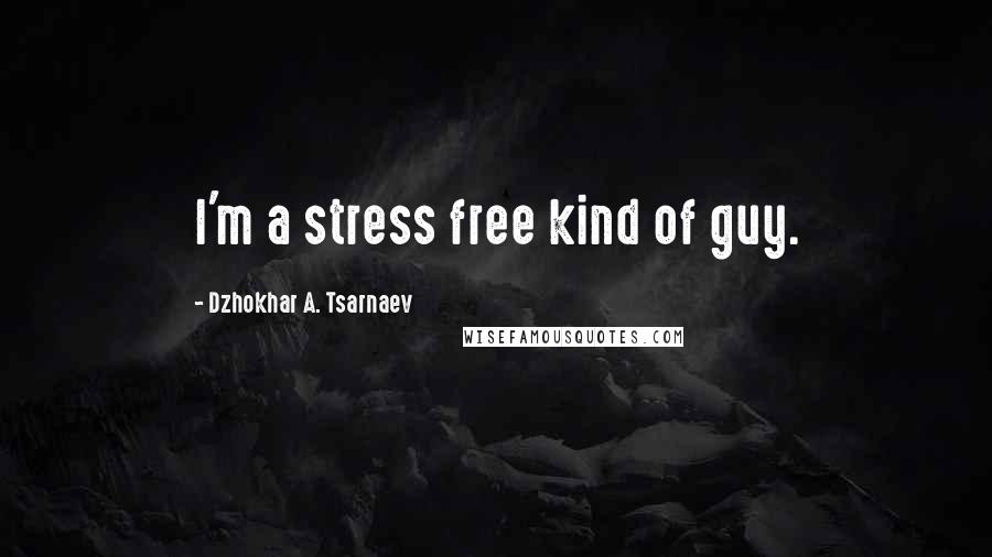 Dzhokhar A. Tsarnaev Quotes: I'm a stress free kind of guy.