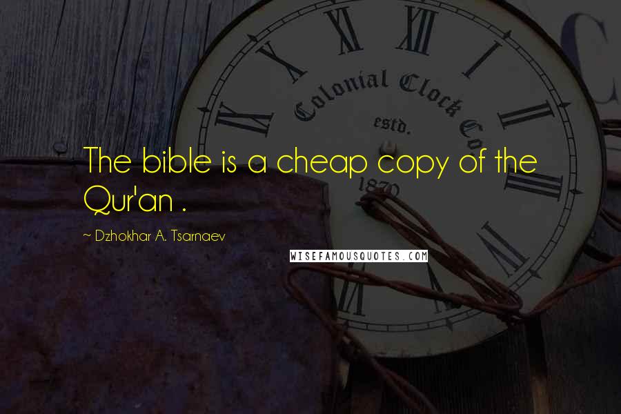 Dzhokhar A. Tsarnaev Quotes: The bible is a cheap copy of the Qur'an .