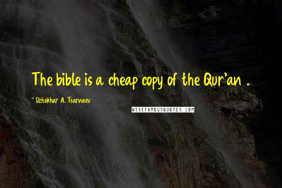 Dzhokhar A. Tsarnaev Quotes: The bible is a cheap copy of the Qur'an .