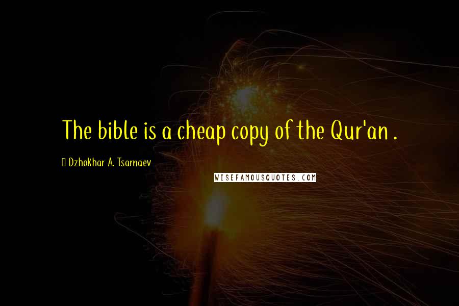 Dzhokhar A. Tsarnaev Quotes: The bible is a cheap copy of the Qur'an .