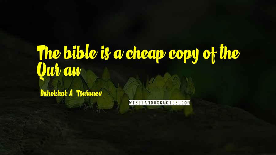 Dzhokhar A. Tsarnaev Quotes: The bible is a cheap copy of the Qur'an .