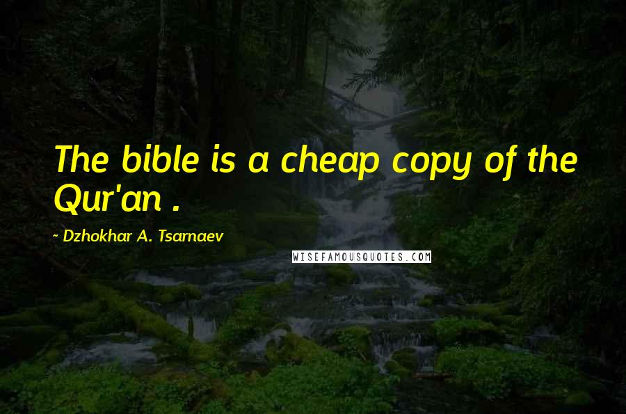 Dzhokhar A. Tsarnaev Quotes: The bible is a cheap copy of the Qur'an .