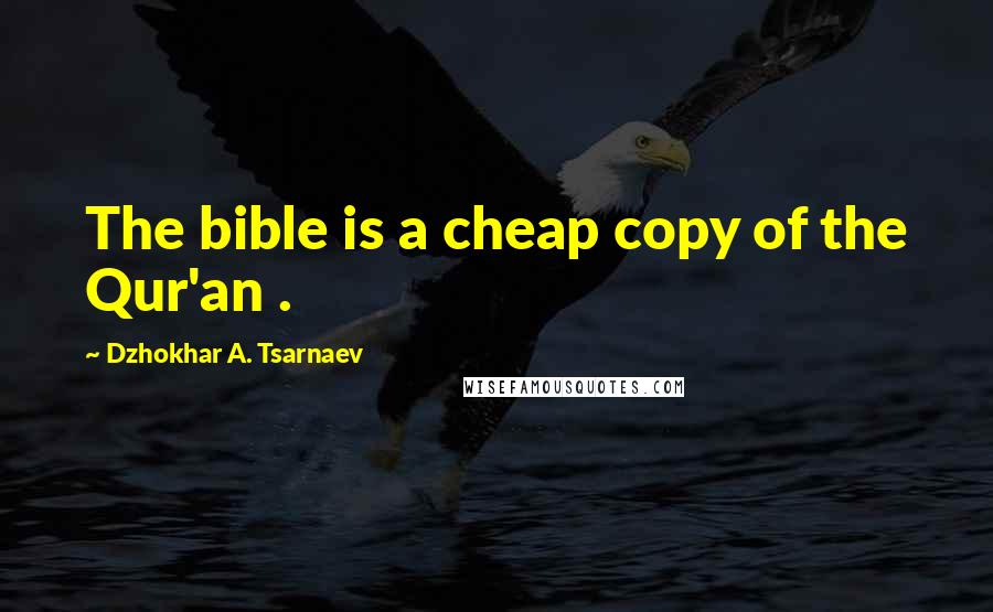 Dzhokhar A. Tsarnaev Quotes: The bible is a cheap copy of the Qur'an .