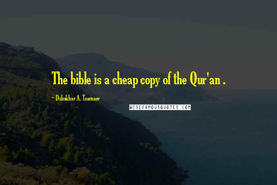 Dzhokhar A. Tsarnaev Quotes: The bible is a cheap copy of the Qur'an .