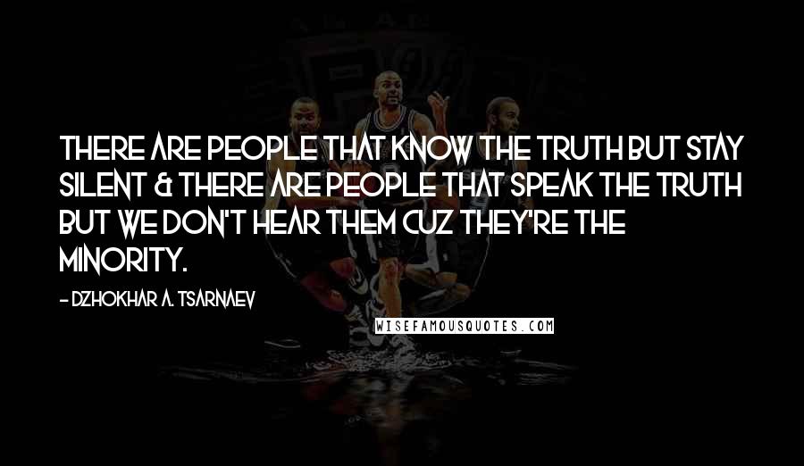 Dzhokhar A. Tsarnaev Quotes: There are people that know the truth but stay silent & there are people that speak the truth but we don't hear them cuz they're the minority.