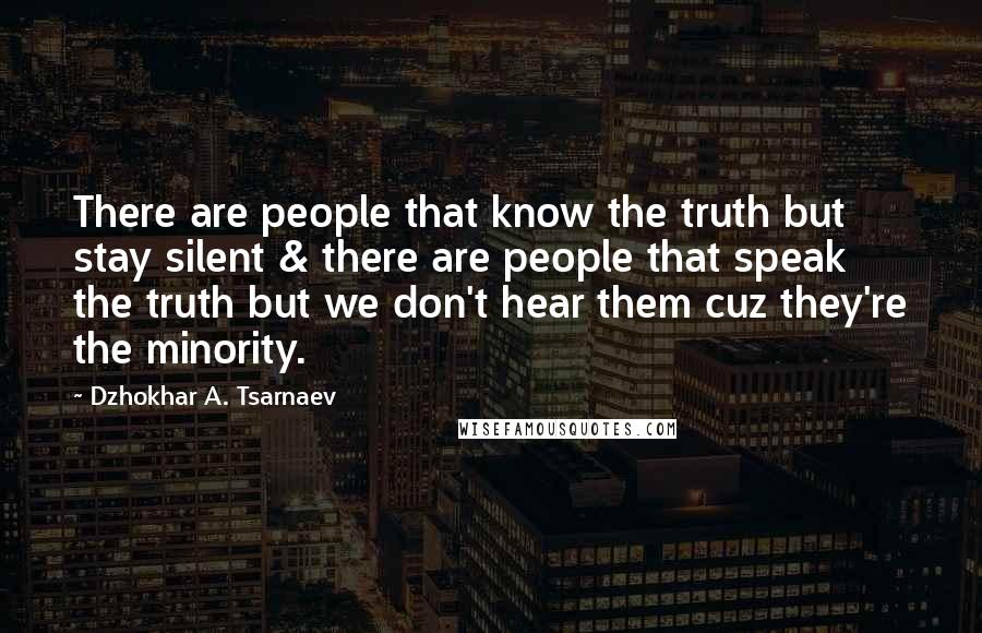 Dzhokhar A. Tsarnaev Quotes: There are people that know the truth but stay silent & there are people that speak the truth but we don't hear them cuz they're the minority.