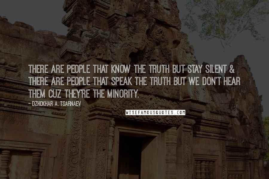 Dzhokhar A. Tsarnaev Quotes: There are people that know the truth but stay silent & there are people that speak the truth but we don't hear them cuz they're the minority.