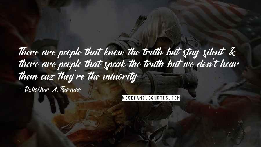 Dzhokhar A. Tsarnaev Quotes: There are people that know the truth but stay silent & there are people that speak the truth but we don't hear them cuz they're the minority.