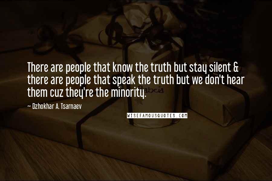 Dzhokhar A. Tsarnaev Quotes: There are people that know the truth but stay silent & there are people that speak the truth but we don't hear them cuz they're the minority.