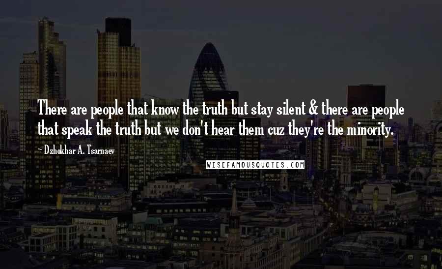 Dzhokhar A. Tsarnaev Quotes: There are people that know the truth but stay silent & there are people that speak the truth but we don't hear them cuz they're the minority.