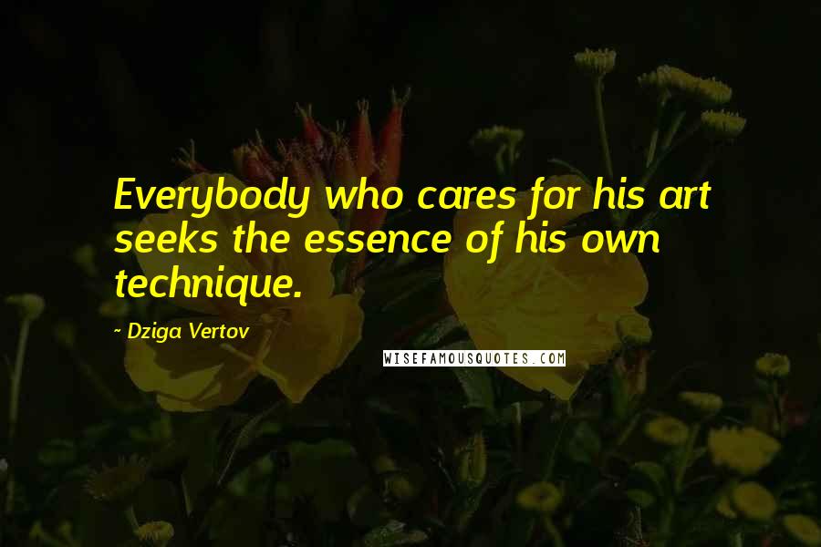 Dziga Vertov Quotes: Everybody who cares for his art seeks the essence of his own technique.
