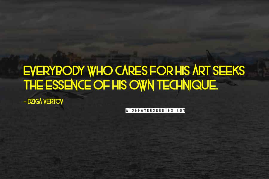 Dziga Vertov Quotes: Everybody who cares for his art seeks the essence of his own technique.