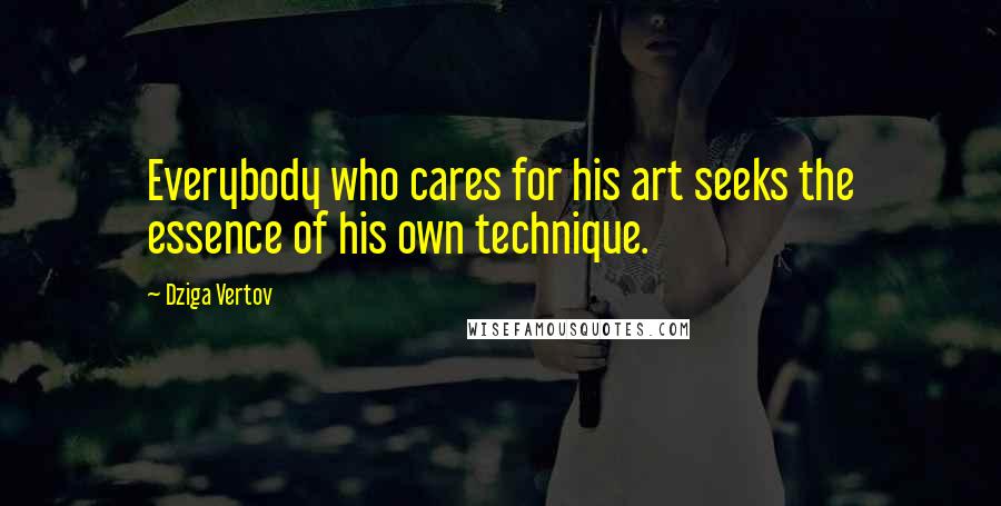 Dziga Vertov Quotes: Everybody who cares for his art seeks the essence of his own technique.