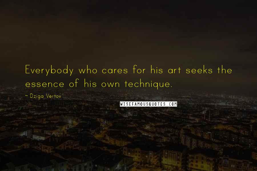 Dziga Vertov Quotes: Everybody who cares for his art seeks the essence of his own technique.