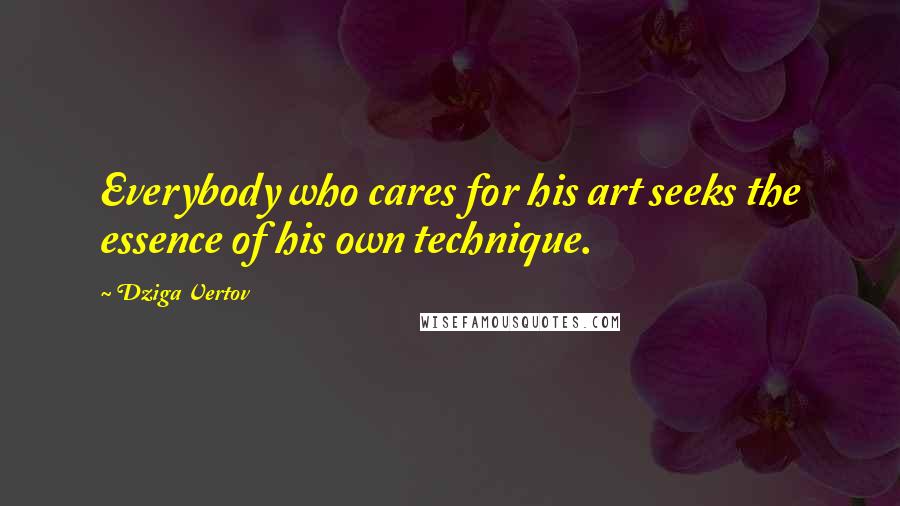 Dziga Vertov Quotes: Everybody who cares for his art seeks the essence of his own technique.