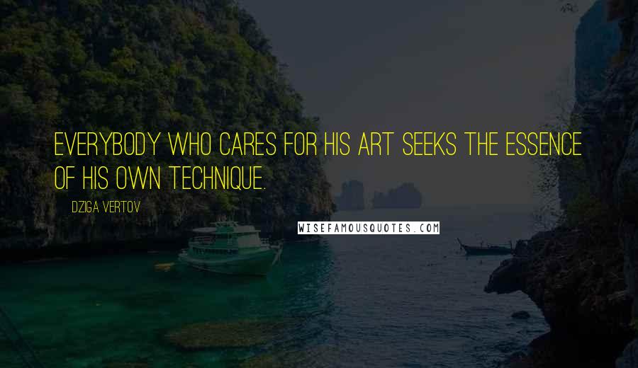 Dziga Vertov Quotes: Everybody who cares for his art seeks the essence of his own technique.