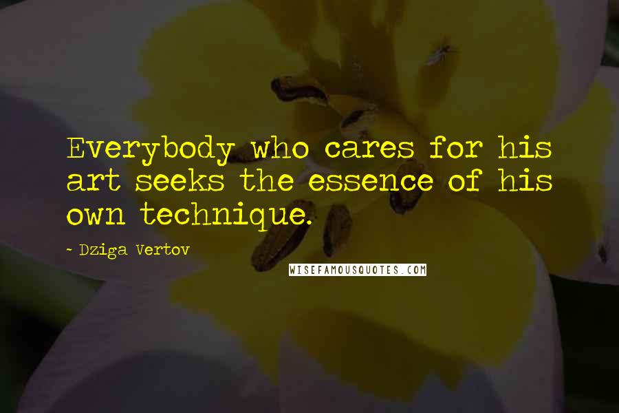 Dziga Vertov Quotes: Everybody who cares for his art seeks the essence of his own technique.
