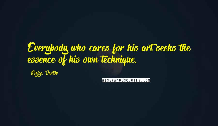Dziga Vertov Quotes: Everybody who cares for his art seeks the essence of his own technique.