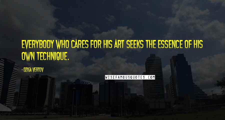 Dziga Vertov Quotes: Everybody who cares for his art seeks the essence of his own technique.